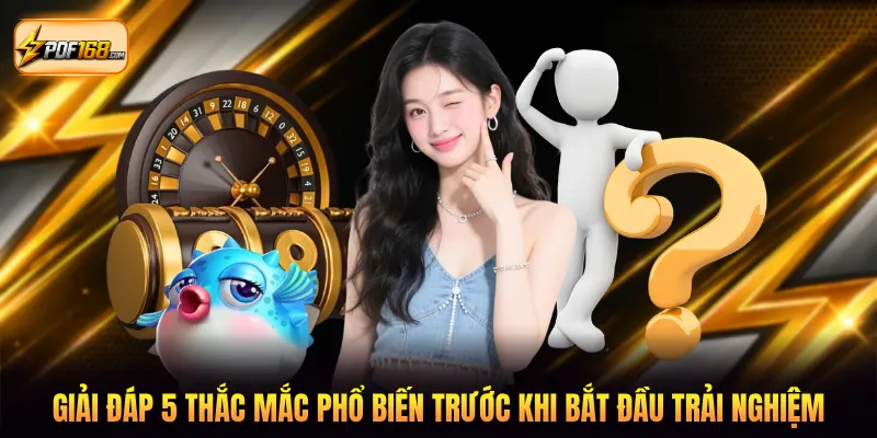 Giải đáp 5 thắc mắc phổ biến trước khi bắt đầu trải nghiệm